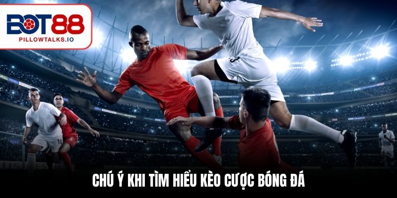 Giải Thích Các Kèo Cược Trong Bóng Đá Cho Anh Em Mới Bước Vào Nghề 3 Chú ý khi tìm hiểu kèo cược bóng đá